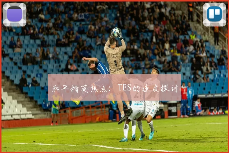 和平精英焦点：TES的速度探讨