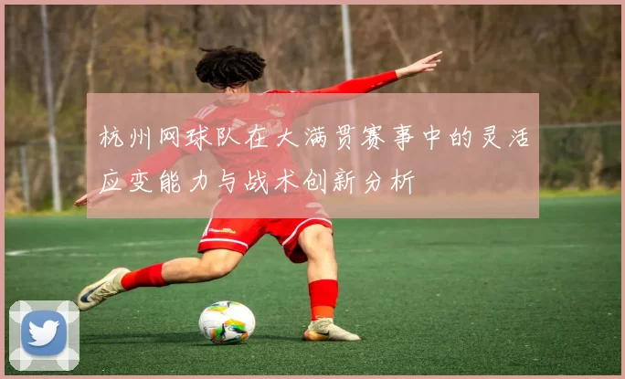 杭州网球队在大满贯赛事中的灵活应变能力与战术创新分析