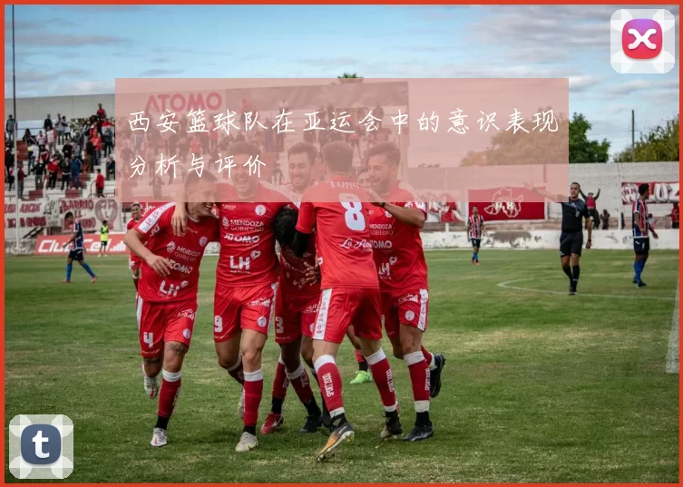 西安篮球队在亚运会中的意识表现分析与评价
