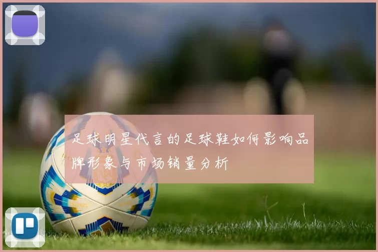 足球明星代言的足球鞋如何影响品牌形象与市场销量分析