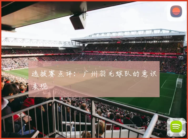 选拔赛点评：广州羽毛球队的意识表现