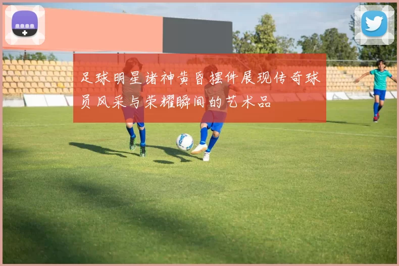 足球明星诸神黄昏摆件展现传奇球员风采与荣耀瞬间的艺术品