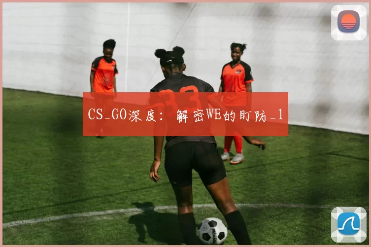 CS_GO深度：解密WE的盯防_1