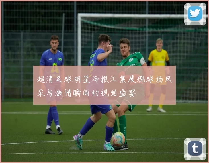 超清足球明星海报汇集展现球场风采与激情瞬间的视觉盛宴
